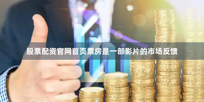 股票配资官网首页票房是一部影片的市场反馈
