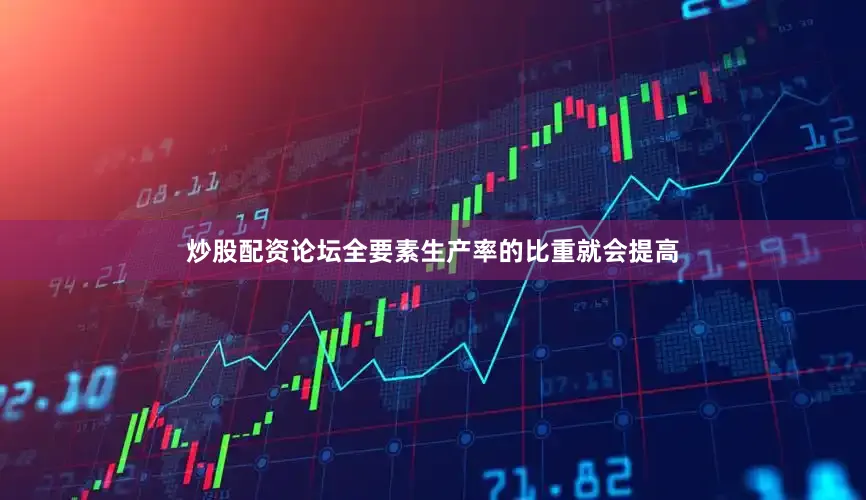 炒股配资论坛全要素生产率的比重就会提高
