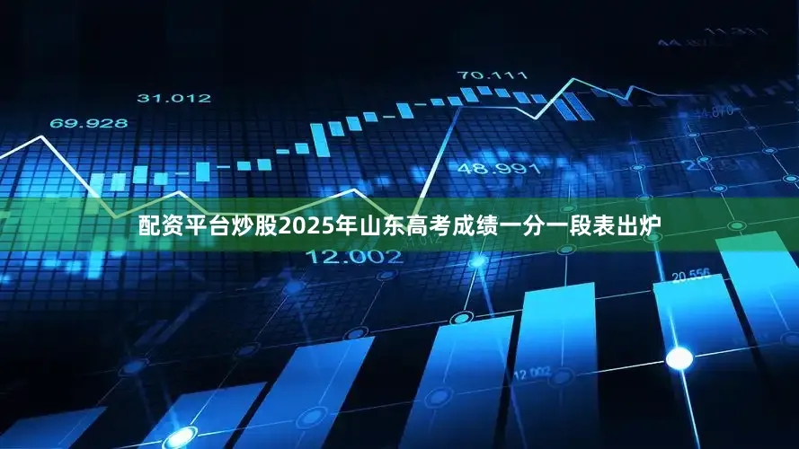 配资平台炒股2025年山东高考成绩一分一段表出炉