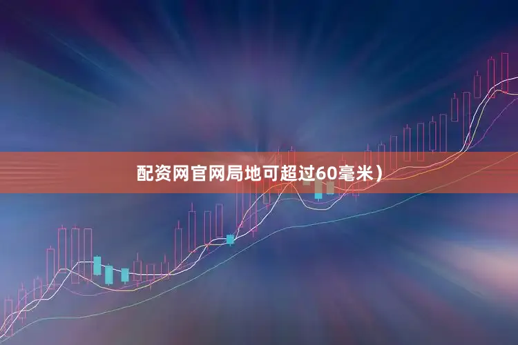 配资网官网局地可超过60毫米）