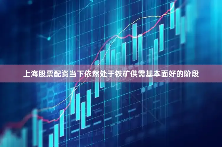 上海股票配资当下依然处于铁矿供需基本面好的阶段
