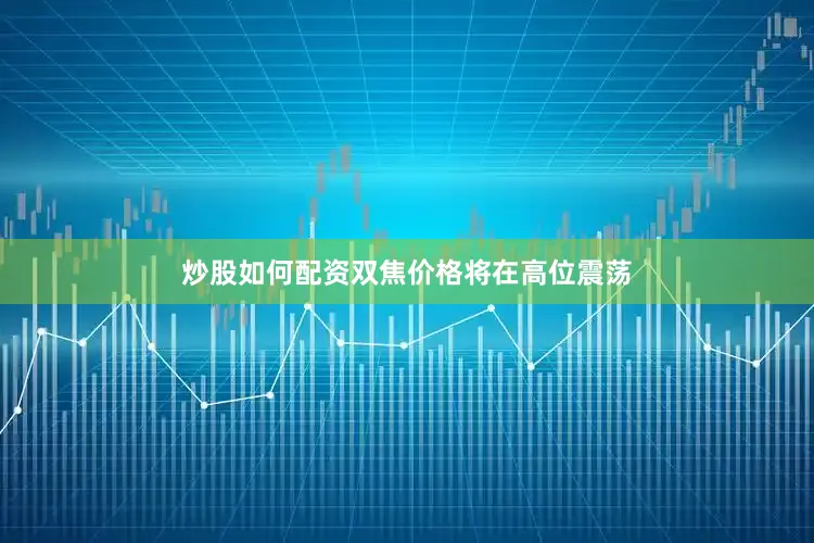 炒股如何配资双焦价格将在高位震荡