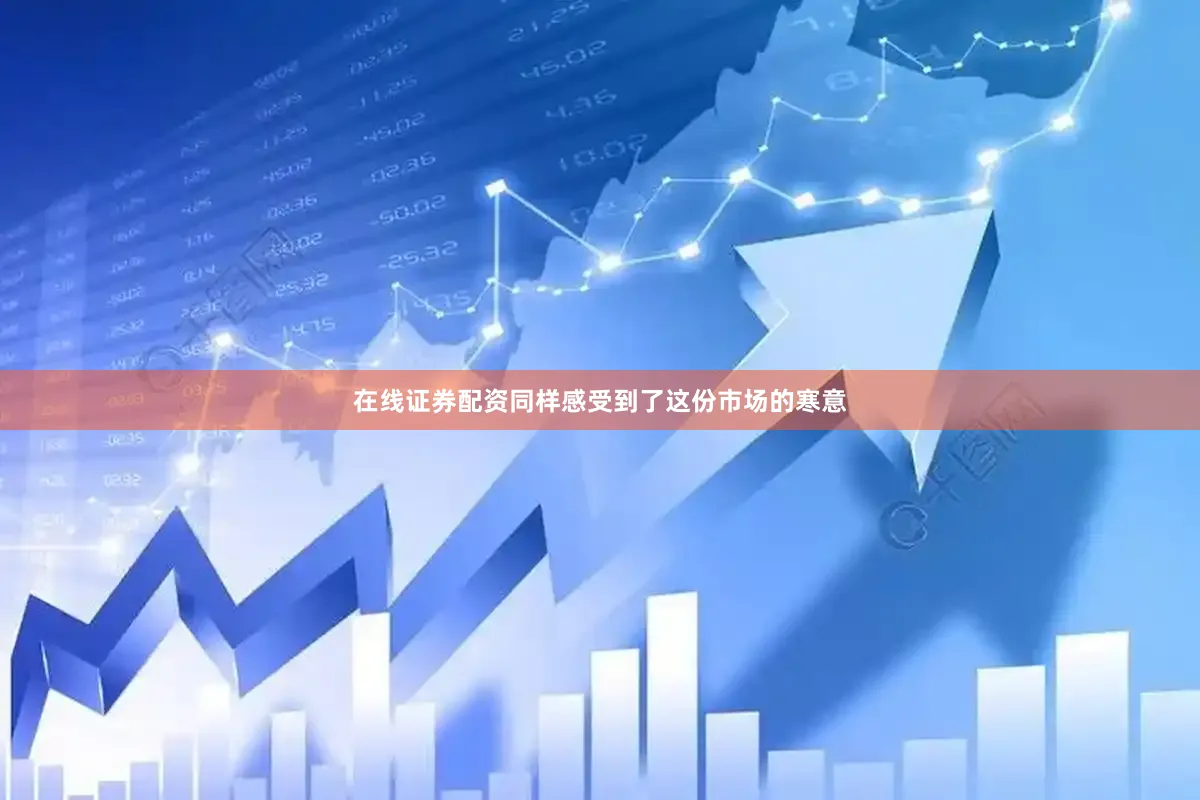 在线证券配资同样感受到了这份市场的寒意