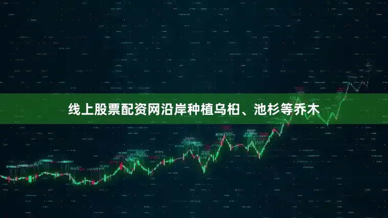 线上股票配资网沿岸种植乌桕、池杉等乔木