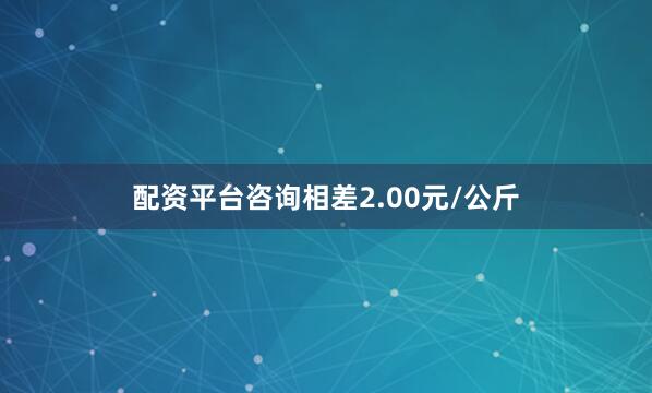 配资平台咨询相差2.00元/公斤