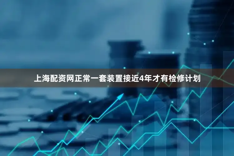 上海配资网正常一套装置接近4年才有检修计划