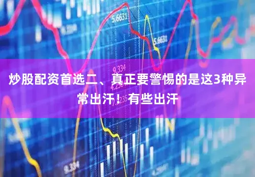 炒股配资首选二、真正要警惕的是这3种异常出汗！有些出汗