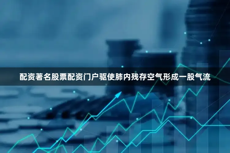 配资著名股票配资门户驱使肺内残存空气形成一股气流