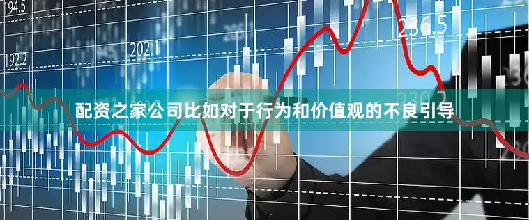 配资之家公司比如对于行为和价值观的不良引导