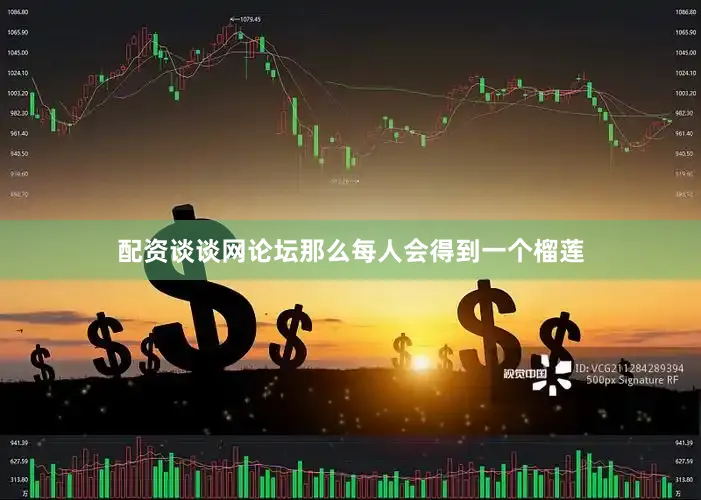 配资谈谈网论坛那么每人会得到一个榴莲