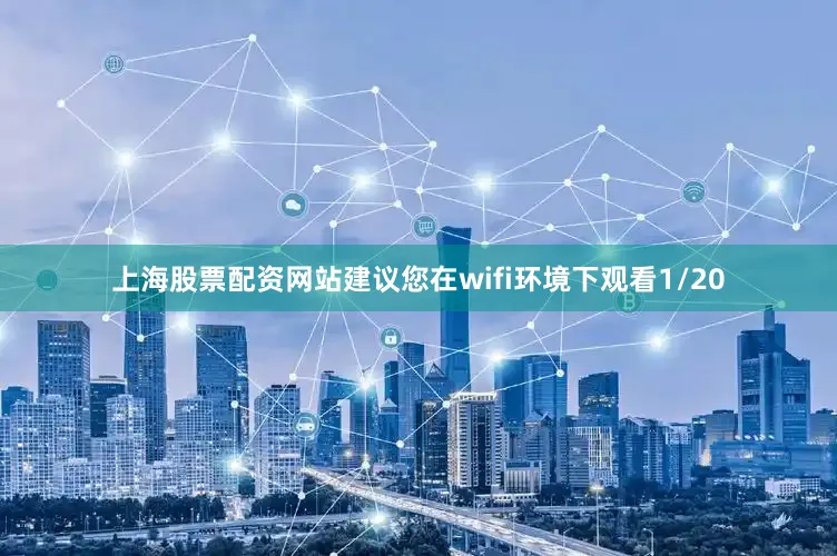 上海股票配资网站建议您在wifi环境下观看1/20