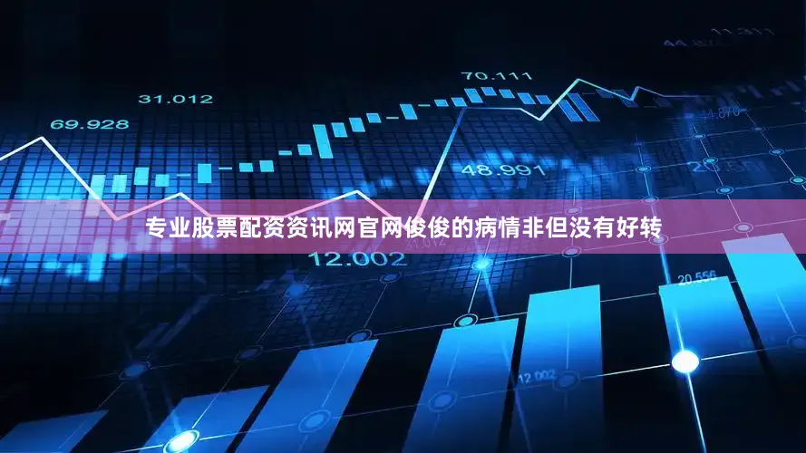 专业股票配资资讯网官网俊俊的病情非但没有好转