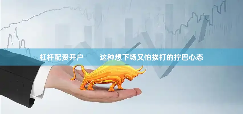 杠杆配资开户        这种想下场又怕挨打的拧巴心态