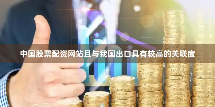 中国股票配资网站且与我国出口具有较高的关联度