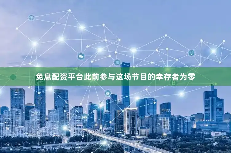 免息配资平台此前参与这场节目的幸存者为零