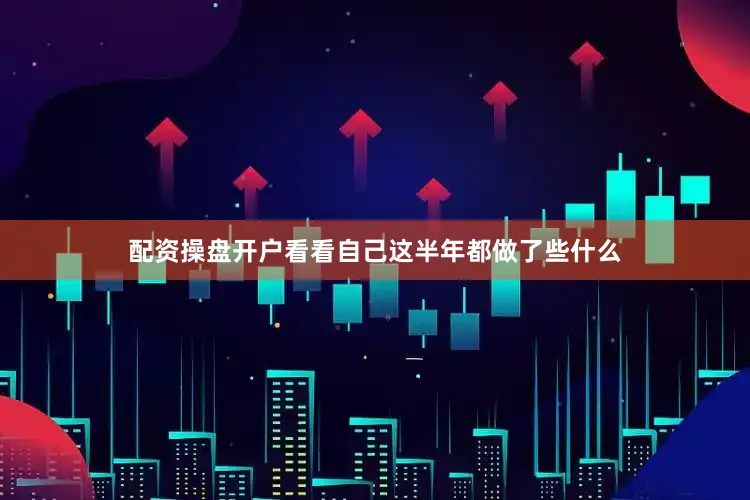 配资操盘开户看看自己这半年都做了些什么