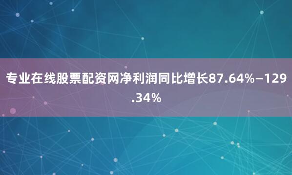 专业在线股票配资网净利润同比增长87.64%—129.34%