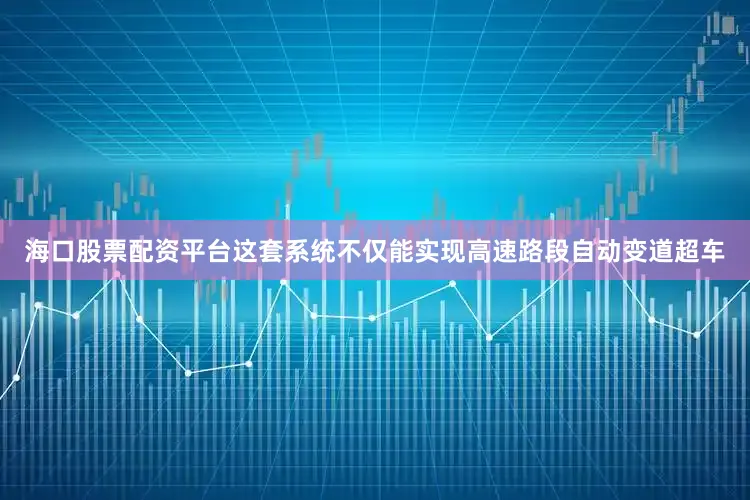 海口股票配资平台这套系统不仅能实现高速路段自动变道超车