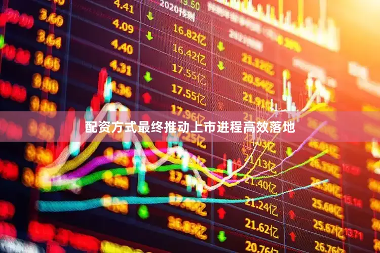 配资方式最终推动上市进程高效落地