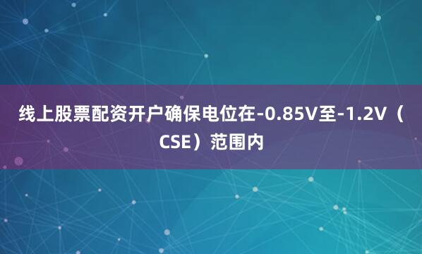 线上股票配资开户确保电位在-0.85V至-1.2V（CSE）范围内