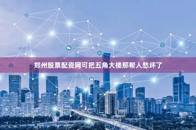 郑州股票配资网可把五角大楼那帮人愁坏了