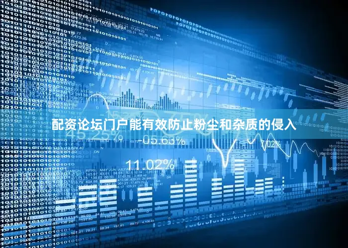 配资论坛门户能有效防止粉尘和杂质的侵入