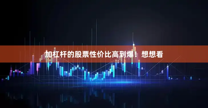 加杠杆的股票性价比高到爆！想想看