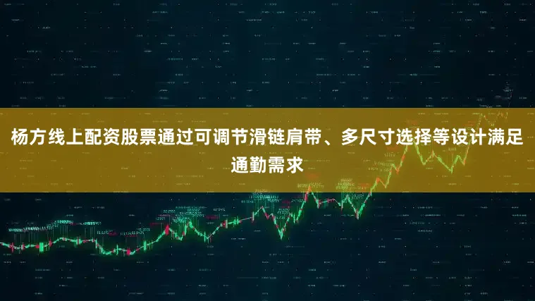杨方线上配资股票通过可调节滑链肩带、多尺寸选择等设计满足通勤需求