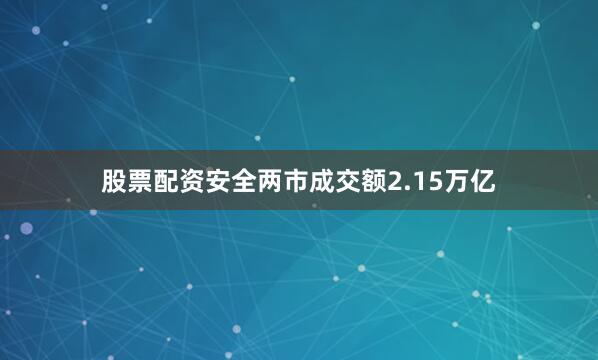 股票配资安全两市成交额2.15万亿