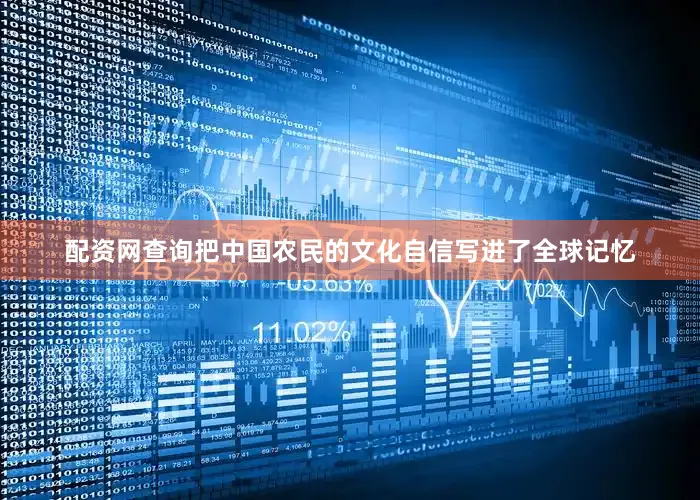 配资网查询把中国农民的文化自信写进了全球记忆