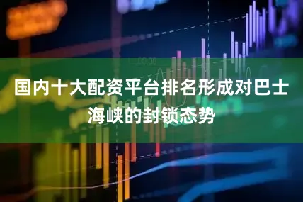 国内十大配资平台排名形成对巴士海峡的封锁态势