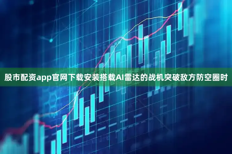 股市配资app官网下载安装搭载AI雷达的战机突破敌方防空圈时