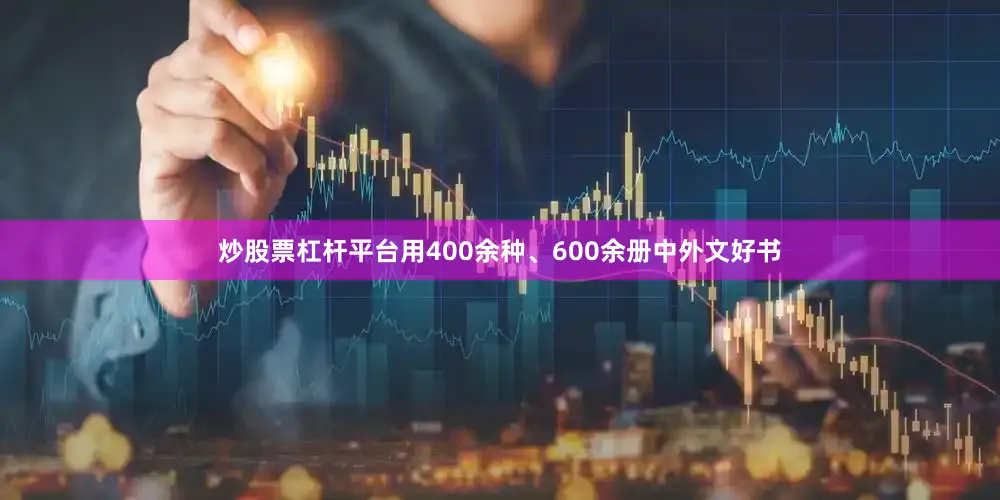 炒股票杠杆平台用400余种、600余册中外文好书