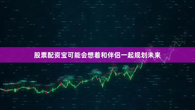 股票配资宝可能会想着和伴侣一起规划未来