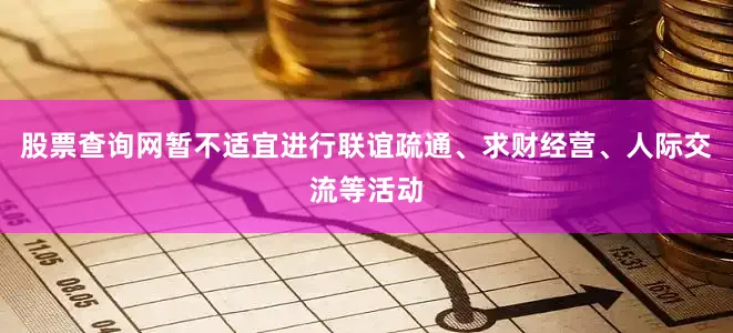 股票查询网暂不适宜进行联谊疏通、求财经营、人际交流等活动