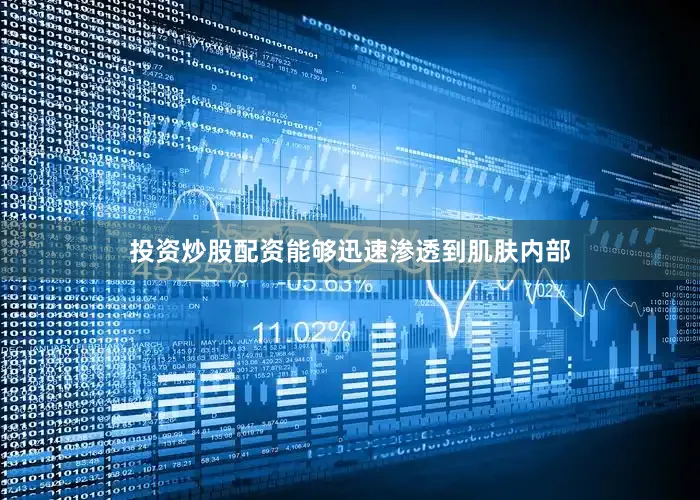 投资炒股配资能够迅速渗透到肌肤内部