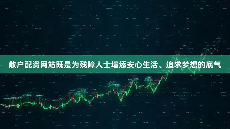 散户配资网站既是为残障人士增添安心生活、追求梦想的底气