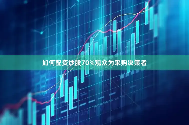 如何配资炒股70%观众为采购决策者
