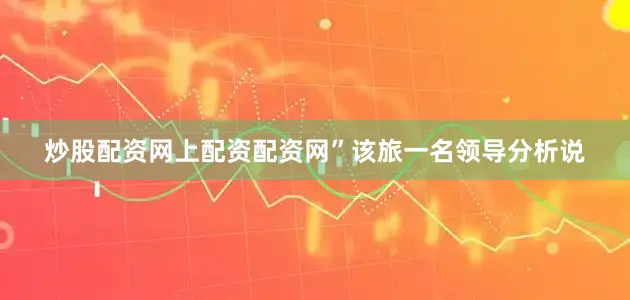 炒股配资网上配资配资网”该旅一名领导分析说
